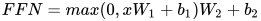 FFN = max(0, xW_1 + b_1)W_2 + b_2