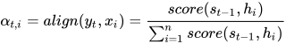 \alpha_{t,i} = align(y_t, x_i) = \frac{score(s_{t-1},h_i)}{\sum_{i=1}^{n}{score(s_{t-1},h_i)}}