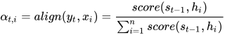 \alpha_{t,i} = align(y_t, x_i) = \frac{score(s_{t-1},h_i)}{\sum_{i=1}^{n}{score(s_{t-1},h_i)}}
