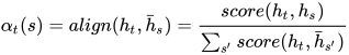 \alpha_{t}(s) = align(h_t, \bar{h}_s) = \frac{score(h_t, h_s)}{\sum_{s'}^{}{score(h_t, \bar{h}_{s'})}}