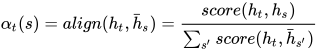 \alpha_{t}(s) = align(h_t, \bar{h}_s) = \frac{score(h_t, h_s)}{\sum_{s'}^{}{score(h_t, \bar{h}_{s'})}}