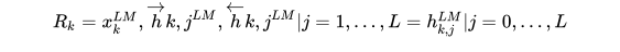 R_k = {x_k^{LM}, \overrightarrow{h}{k,j}^{LM}, \overleftarrow{h}{k, j}^{LM} \vert j=1, ..., L} = {h_{k,j}^{LM} \vert j=0,..., L} \\