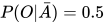 P(O|\bar A) = 0.5