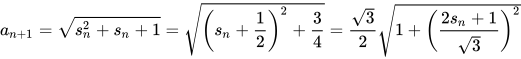 a_{n+1} = \sqrt{s_n^2 + s_n + 1} = \sqrt{\left(s_n + \frac{1}{2}\right)^2 + \frac{3}{4}} = \frac{\sqrt{3}}{2} \sqrt{1 + \left(\frac{2s_n + 1}{\sqrt{3}}\right)^2}