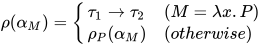 \rho(\alpha_{M})=\begin{cases}
\tau_1 \to \tau_2 &(M=\lambda x.P)\\
\rho_{P}(\alpha_{M})&(otherwise)
\end{cases}