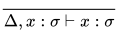 \frac{}{\Delta, x:\sigma\vdash x:\sigma}