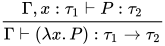 \dfrac{\Gamma ,x:\tau_1\vdash P:\tau_2}{\Gamma \vdash (\lambda x.P):\tau_1\to\tau_2}