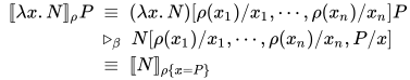 \begin{align}
\;[\![\lambda x.N]\!]_{\rho}P\;&\equiv\; (\lambda x.N)[\rho(x_1)/x_1,\cdots,\rho(x_n)/x_n]P\\
&\triangleright_{\beta}\;N[\rho(x_1)/x_1,\cdots,\rho(x_n)/x_n,P/x]\\
&\equiv \;[\![N]\!]_{\rho\{x\!:=P\}}
\end{align}