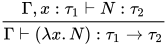 \dfrac{\Gamma ,x:\tau_1\vdash N:\tau_2}{\Gamma \vdash (\lambda x.N):\tau_1\to\tau_2}