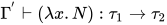 \Gamma^{'} \vdash (\lambda x.N):\tau_1\to\tau_2