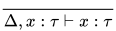 \frac{}{\Delta, x:\tau\vdash x:\tau}