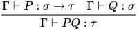 \dfrac{\Gamma \vdash P:\sigma\to\tau\quad\Gamma \vdash Q:\sigma}{\Gamma \vdash PQ:\tau}