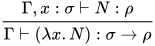 \dfrac{\Gamma ,x:\sigma\vdash N:\rho}{\Gamma \vdash (\lambda x.N):\sigma \to\rho }