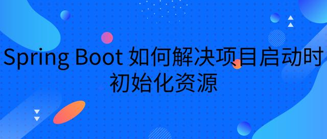 Spring Boot 如何解决项目启动时初始化资源
