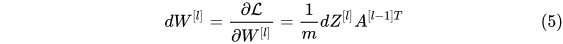 dW^{[l]} = \frac{\partial \mathcal{L} }{\partial W^{[l]}} = \frac{1}{m} dZ^{[l]} A^{[l-1] T} \tag{5}