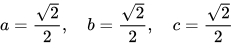 a=\frac{\sqrt{2}}{2},\quad b=\frac{\sqrt{2}}{2},\quad c=\frac{\sqrt{2}}{2}