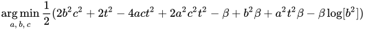 \mathop{\arg\min}_{a,\, b,\, c} \frac{1}{2} (2 b^2 c^2 + 2 t^2 - 4 a c t^2 + 2 a^2 c^2 t^2 - \beta +   b^2 \beta + a^2 t^2 \beta - \beta \log[b^2])