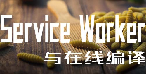 Service Worker与在线编译banner图