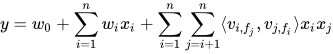 y=w_0 + \sum_{i=1}^{n}w_i x_i + \sum_{i=1}^{n}\sum_{j=i+1}^n \langle v_{i,f_j},v_{j,f_i} \rangle x_i x_j