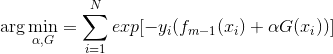 ?\arg \min_{\alpha, G} = \sum_{i=1}^{N} exp[-y_{i} (f_{m-1}(x_i) + \alpha G(x_{i}))]?