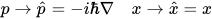 p \rightarrow \hat{p} = -i\hbar\nabla\quad x \rightarrow \hat{x} = x