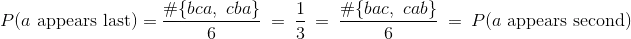 P(a \text{ appears last}) = \frac{#{ bca, ~cba }}{6} = \frac{1}{3} = \frac{#{ bac, ~cab }}{6} = P(a \text{ appears second})