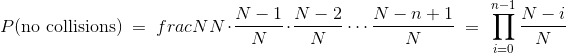 P(\mbox{no collisions}) = frac{N}{N} \cdot \frac{N-1}{N} \cdot \frac{N-2}{N} \cdots \frac{N-n+1}{N} = \prod_{i=0}^{n-1} \frac{N-i}{N}