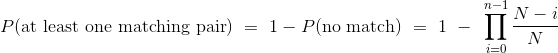 P(\text{at least one matching pair}) = 1 - P(\text{no match}) = 1 - \prod_{i=0}^{n-1} \frac{N-i}{N}