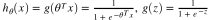 $h_\theta(x) = g(\theta^T x) = \frac{1}{1+e^{-\theta^Tx}},  g(z) = \frac{1}{1+e^{-z}}$