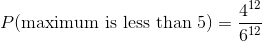 P(\text{maximum is less than 5}) = \frac{4^{12}}{6^{12}}