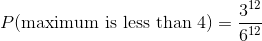 P(\text{maximum is less than 4}) = \frac{3^{12}}{6^{12}}