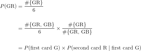 \begin{align*} P(\text{GR}) &= \frac{#{\text{GR}}}{6} \ \ &= \frac{#{\text{GR, GB}}}{6} \times \frac{#{\text{GR}}}{#{\text{GR, GB}}} \ \ &= P(\text{first card G}) \times P(\text{second card R} \mid \text{first card G}) \end{align*}