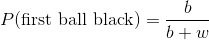 P(\text{first ball black}) = \frac{b}{b+w}