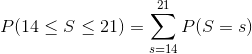 P(14 \le S \le 21) = \sum_{s = 14}^{21} P(S = s)