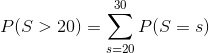 P(S > 20) = \sum_{s=20}^{30} P(S = s)