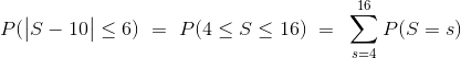 P(\big{\vert} S - 10 \big{|} \le 6) ~ = ~ P(4 \le S \le 16) ~ = ~ \sum_{s=4}^{16} P(S=s)
