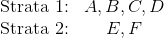 \begin{matrix} \text{Strata 1:} & {A,B,C,D} \ \text{Strata 2:} & {E,F} \end{matrix}