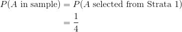 \begin{aligned} P(A \text{ in sample}) &= P(A \text{ selected from Strata 1}) \ &= \frac{1}{4} \end{aligned}