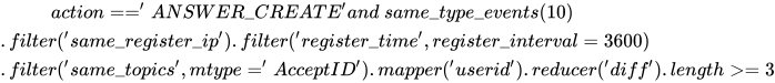 action == 'ANSWER\_CREATE' and\ same\_type\_events(10)\\.filter('same\_register\_ip').filter('register\_time',register\_interval=3600)\\.filter('same\_topics',mtype='AcceptID').mapper('userid').reducer('diff').length >= 3