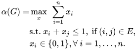 \begin{align} \alpha(G) = & \max_x~ \sum_{i=1}^n x_i\\ &\text{s.t. } x_i+x_j\leq 1,~ \text{if } (i,j)\in E,\\ & x_i\in \{0,1\},\forall~i=1,\ldots,n. \end{align} 