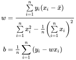 \eqalign{ w & = {{\sum\limits_{i = 1}^n {{y_i}({x_i} - \bar x)} } \over {\sum\limits_{i = 1}^n {x_i^2 - {\textstyle{1 \over n}}{{\left( {\sum\limits_{i = 1}^n {{x_i}} } \right)}^2}} }} \cr b & = {\textstyle{1 \over n}}\sum\limits_{i = 1}^n {({y_i} - w{x_i})} \cr}