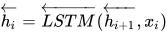 \overleftarrow{h_i} = \overleftarrow{LSTM} (\overleftarrow{h_{i+1}}, x_i)