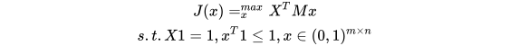 \(J(x)=_x^{max}X^{T}Mx\\s.t.X1=1,x^{T}1\leq 1,x\in (0,1)^{m \times n}\)