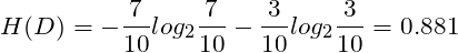 \[H(D)=-\frac{7}{10}log_{2}\frac{7}{10}-\frac{3}{10}log_{2}\frac{3}{10}=0.881\]