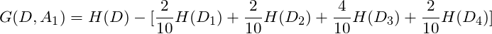\[G(D,A_{1}) = H(D)-[\frac{2}{10}H(D_{1})+\frac{2}{10}H(D_{2})+\frac{4}{10}H(D_{3}) +\frac{2}{10}H(D_{4})]\]