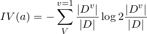 \[IV(a) = -\sum_{V}^{v=1} \frac{\left | D^v \right |}{\left |D  \right |} \log2 \frac{\left | D^v \right |}{\left |D  \right |}\]