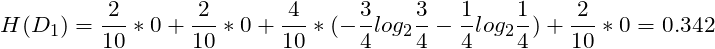 \[H(D_{1}) = \frac{2}{10}*0+\frac{2}{10}*0+\frac{4}{10} * (-\frac{3}{4}log_{2}\frac{3}{4}-\frac{1}{4}log_{2}\frac{1}{4}) +\frac{2}{10}*0 = 0.342\]