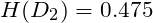 \[H(D_{2}) = 0.475\]