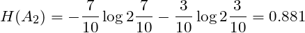 \[H(A_{2}) = -\frac{7}{10} \log2\frac{7}{10} -\frac{3}{10} \log2\frac{3}{10} = 0.881\]