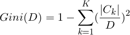 \[Gini(D)=1 - \sum_{k=1}^{K}(\frac{|C_k|}{D})^2\]